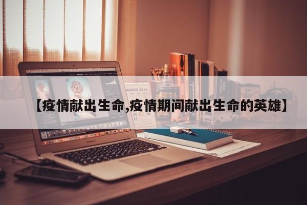 【疫情献出生命,疫情期间献出生命的英雄】
