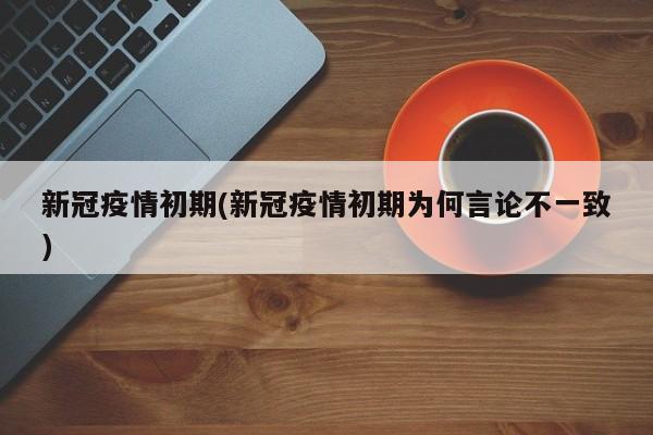 新冠疫情初期(新冠疫情初期为何言论不一致)