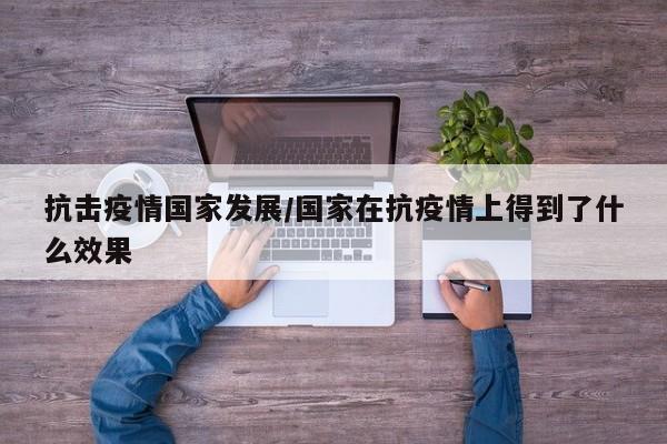 抗击疫情国家发展/国家在抗疫情上得到了什么效果