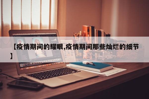 【疫情期间的耀眼,疫情期间那些灿烂的细节】