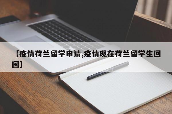 【疫情荷兰留学申请,疫情现在荷兰留学生回国】