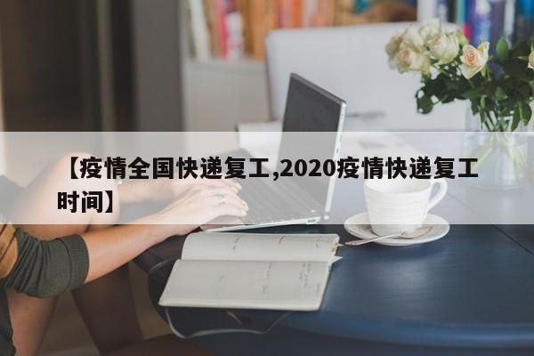 【疫情全国快递复工,2020疫情快递复工时间】