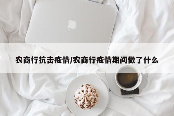 农商行抗击疫情/农商行疫情期间做了什么