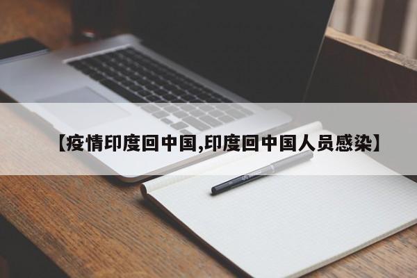 【疫情印度回中国,印度回中国人员感染】