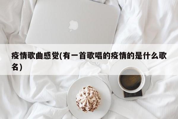 疫情歌曲感觉(有一首歌唱的疫情的是什么歌名)