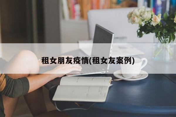 租女朋友疫情(租女友案例)