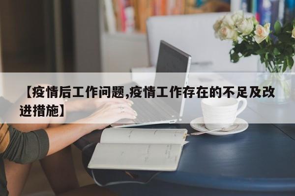 【疫情后工作问题,疫情工作存在的不足及改进措施】