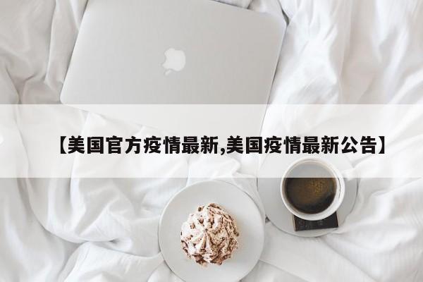 【美国官方疫情最新,美国疫情最新公告】