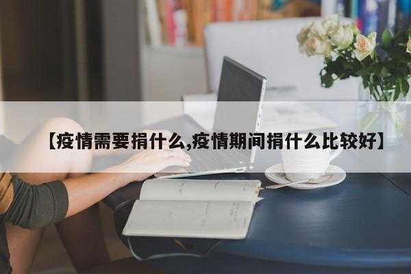 【疫情需要捐什么,疫情期间捐什么比较好】