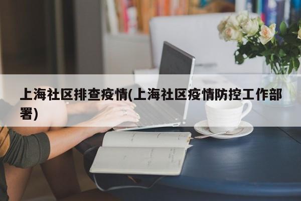 上海社区排查疫情(上海社区疫情防控工作部署)