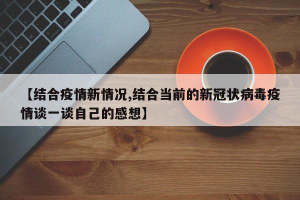 【结合疫情新情况,结合当前的新冠状病毒疫情谈一谈自己的感想】