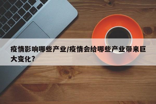 疫情影响哪些产业/疫情会给哪些产业带来巨大变化?