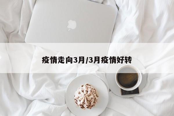 疫情走向3月/3月疫情好转