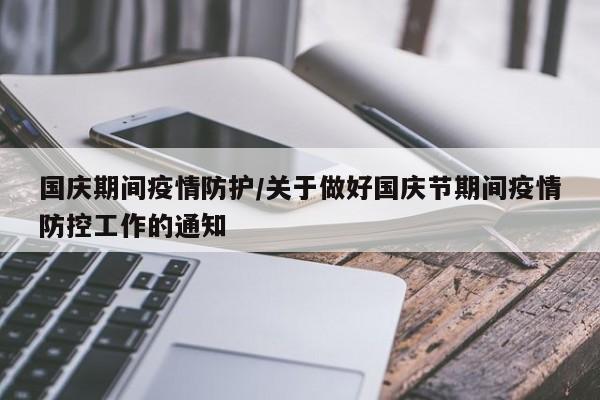 国庆期间疫情防护/关于做好国庆节期间疫情防控工作的通知