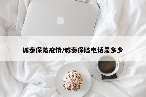 诚泰保险疫情/诚泰保险电话是多少