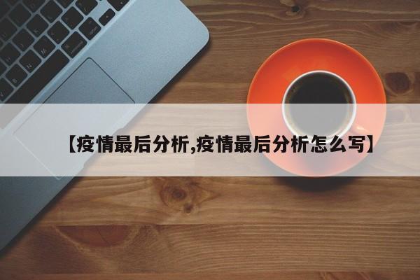 【疫情最后分析,疫情最后分析怎么写】