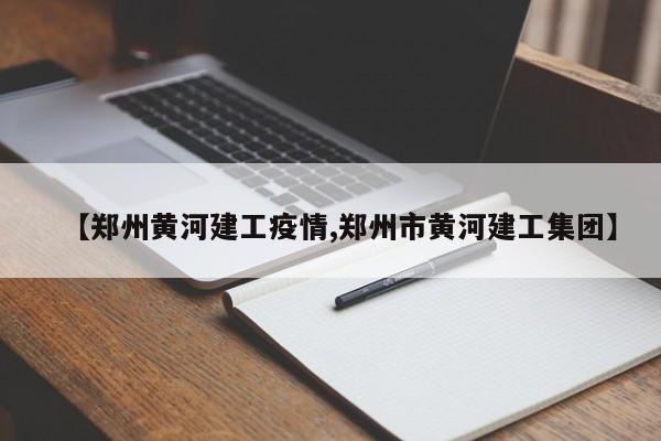 【郑州黄河建工疫情,郑州市黄河建工集团】