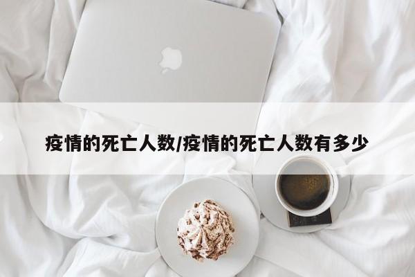 疫情的死亡人数/疫情的死亡人数有多少