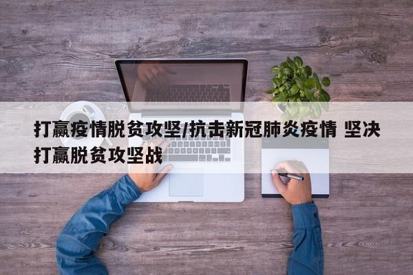打赢疫情脱贫攻坚/抗击新冠肺炎疫情 坚决打赢脱贫攻坚战