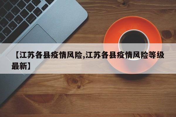 【江苏各县疫情风险,江苏各县疫情风险等级最新】
