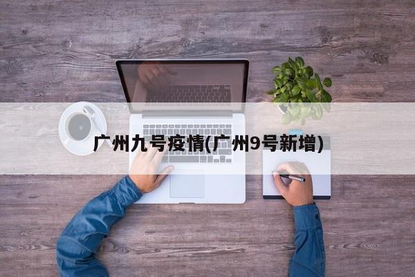 广州九号疫情(广州9号新增)