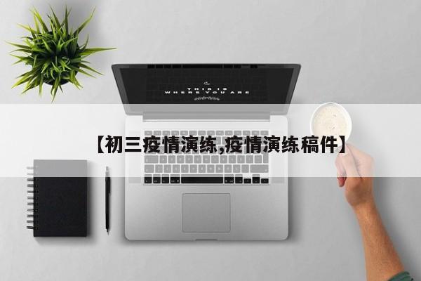 【初三疫情演练,疫情演练稿件】