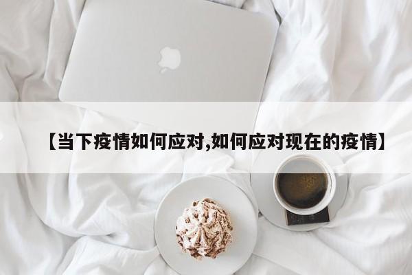 【当下疫情如何应对,如何应对现在的疫情】