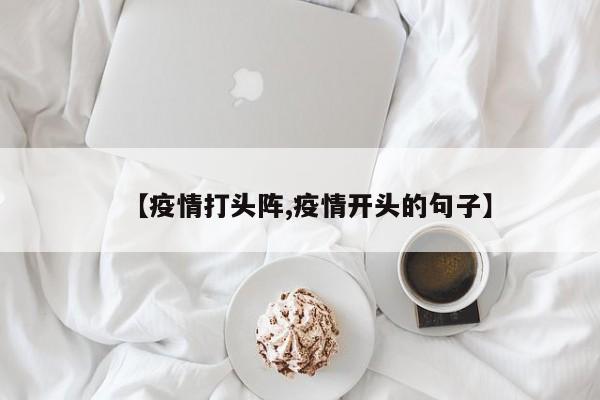 【疫情打头阵,疫情开头的句子】
